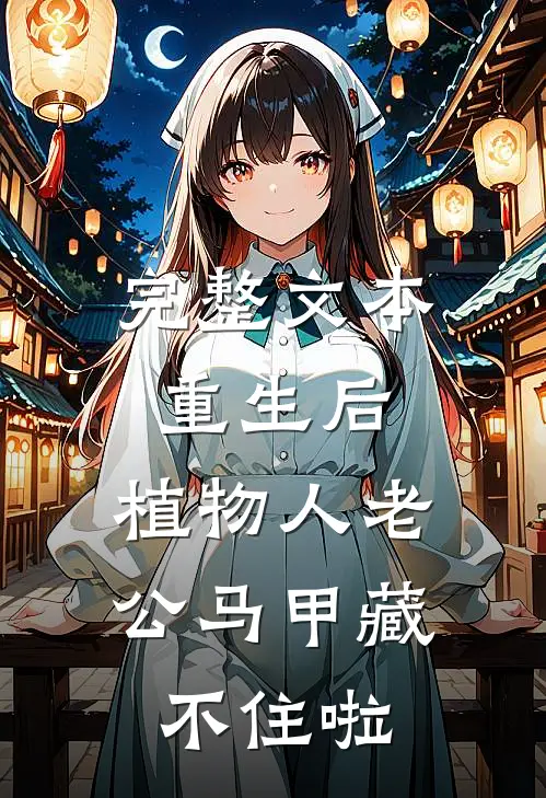 完整文本重生后，植物人老公马甲藏不住啦
