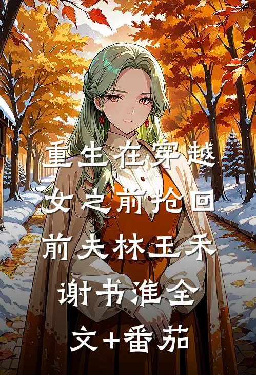 重生在穿越女之前抢回前夫林玉禾谢书淮全文+番茄