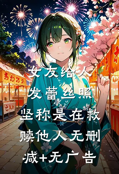 女友给人发蕾丝照，坚称是在救赎他人无删减+无广告