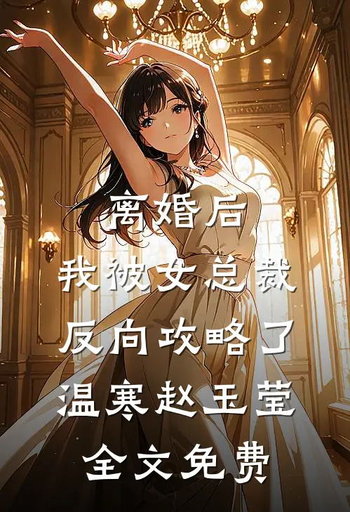 离婚后，我被女总裁反向攻略了温寒赵玉莹全文免费
