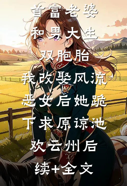 首富老婆和男大生双胞胎，我改娶风流恶女后她跪下求原谅池欢云州后续+全文