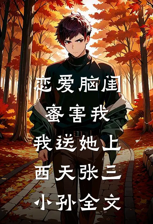 恋爱脑闺蜜害我，我送她上西天张三小孙全文