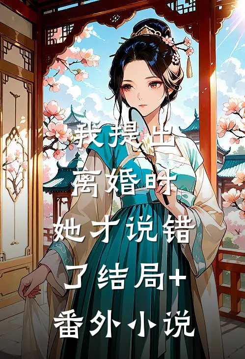 我提出离婚时，她才说错了结局+番外小说