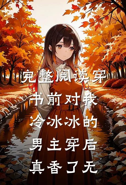 完整阅读穿书前对我冷冰冰的男主穿后真香了无