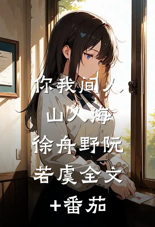 你我间人山人海: 徐舟野阮若虞全文+番茄