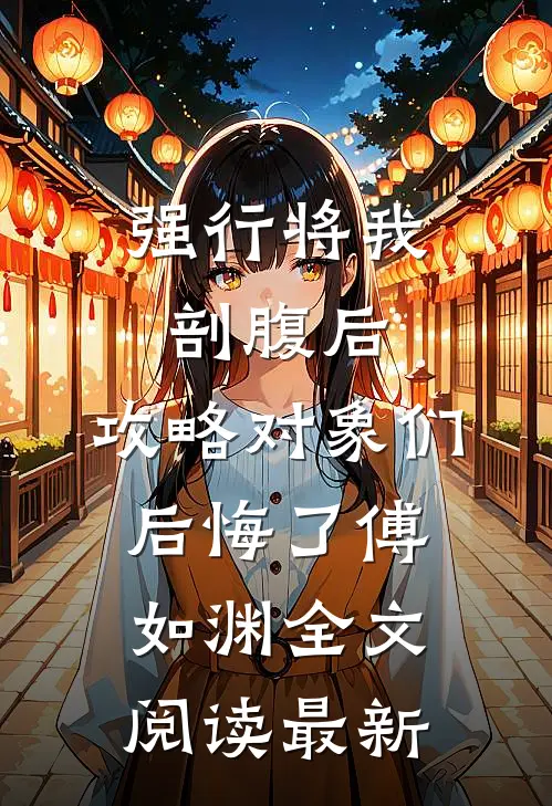 强行将我剖腹后，攻略对象们后悔了傅如渊全文阅读最新