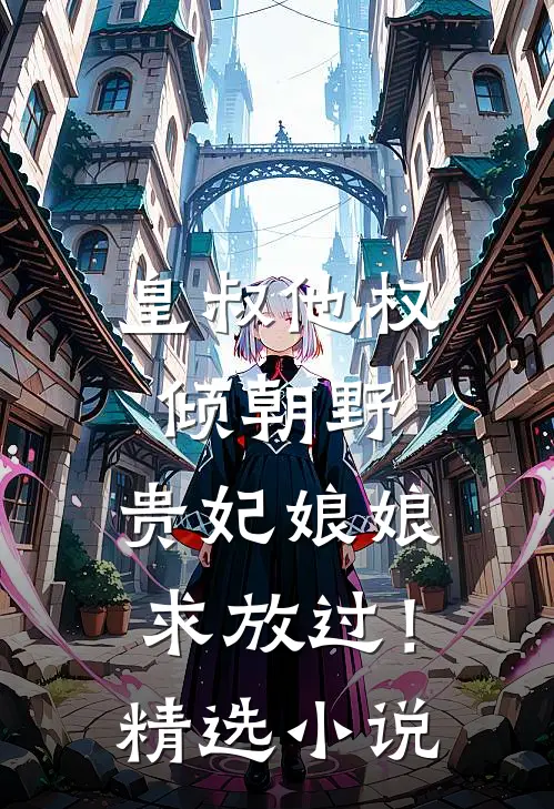 皇叔他权倾朝野，贵妃娘娘求放过！精选小说