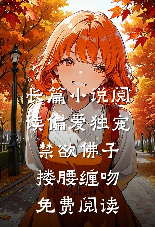 长篇小说阅读偏爱独宠,禁欲佛子搂腰缠吻免费阅读
