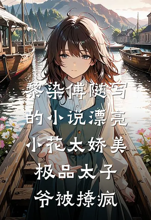 黎染傅随写的小说漂亮小花太娇美，极品太子爷被撩疯