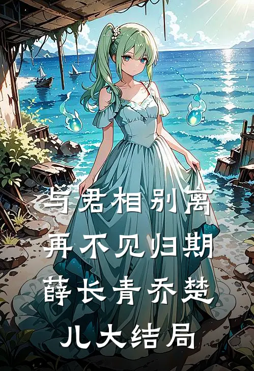与君相别离，再不见归期薛长青乔楚儿大结局