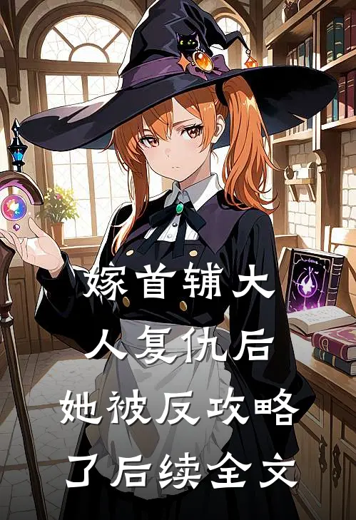 嫁首辅大人复仇后，她被反攻略了后续全文