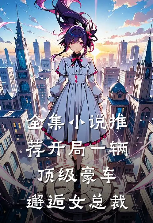 全集小说推荐开局一辆顶级豪车，邂逅女总裁