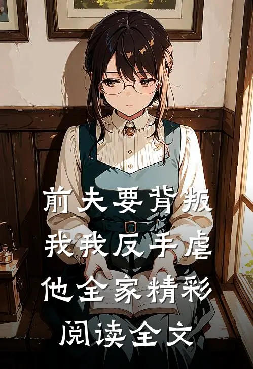 前夫要背叛我我反手虐他全家精彩阅读全文