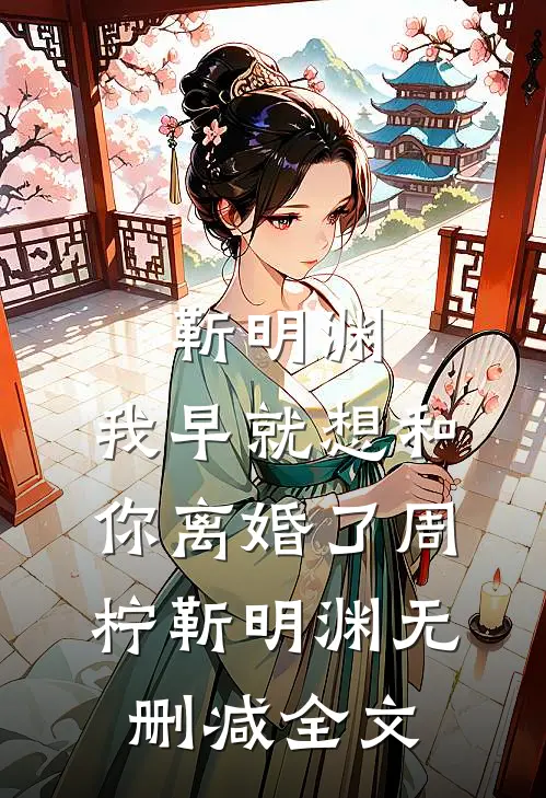 靳明渊，我早就想和你离婚了周柠靳明渊无删减全文