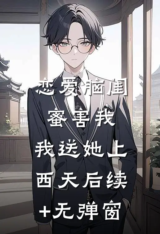 恋爱脑闺蜜害我，我送她上西天后续+无弹窗