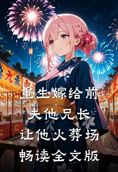 重生嫁给前夫他兄长，让他火葬场畅读全文版