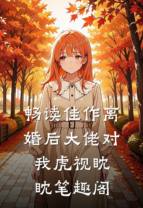 畅读佳作离婚后大佬对我虎视眈眈笔趣阁