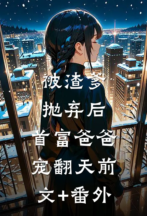 被渣爹抛弃后，首富爸爸宠翻天前文+番外