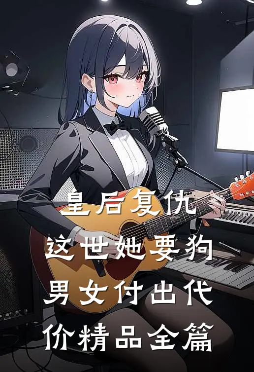 皇后复仇：这世她要狗男女付出代价精品全篇