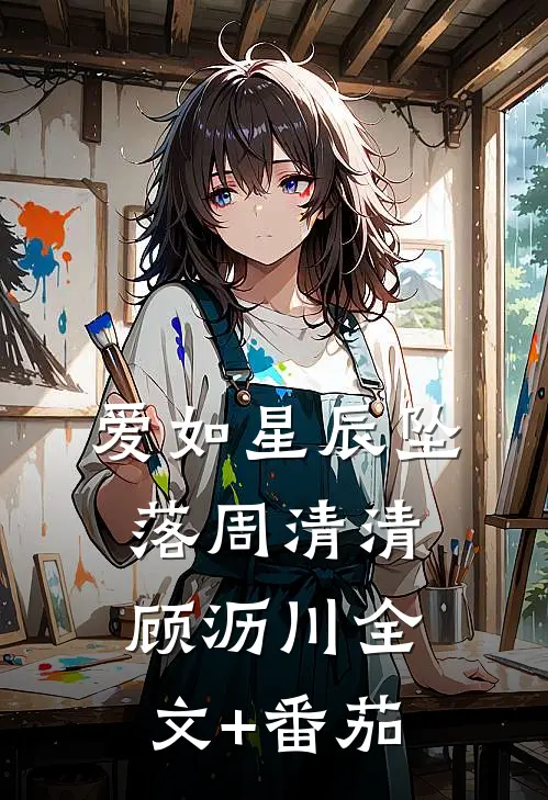爱如星辰坠落周清清顾沥川全文+番茄