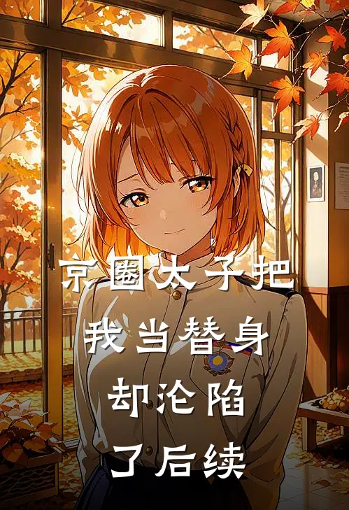 京圈太子把我当替身，却沦陷了后续