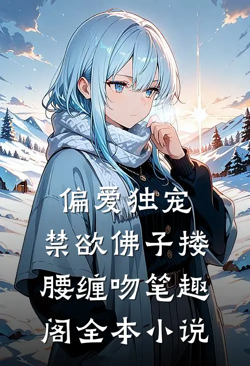 偏爱独宠,禁欲佛子搂腰缠吻笔趣阁全本小说