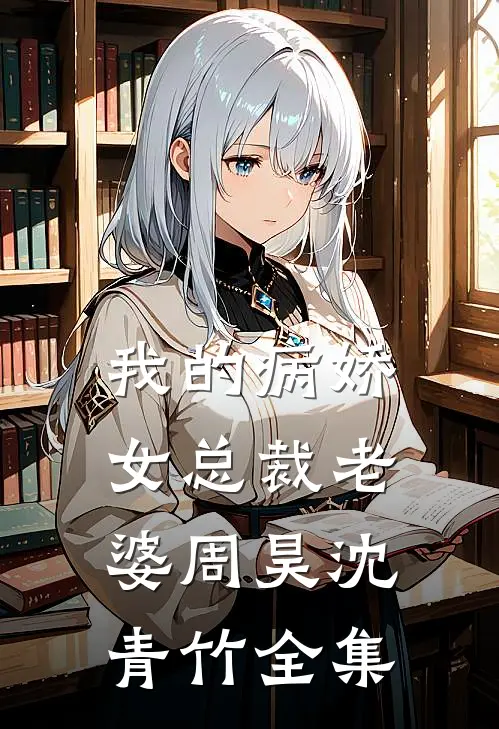 我的病娇女总裁老婆周昊沈青竹 全集