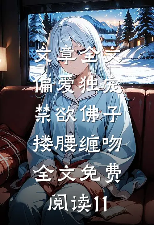 文章全文偏爱独宠,禁欲佛子搂腰缠吻全文免费阅读11