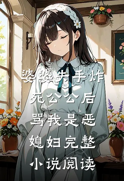 婆婆失手炸死公公后，骂我是恶媳妇完整小说阅读
