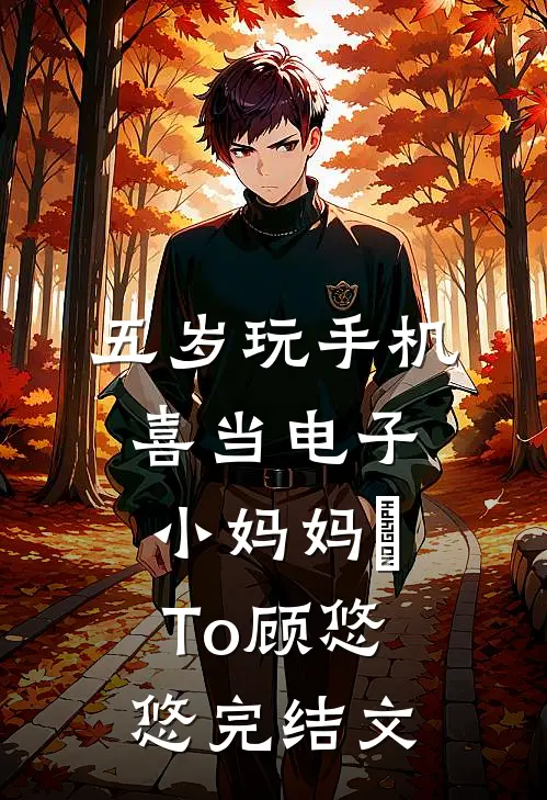 五岁玩手机，喜当电子小妈妈ヘTo顾悠悠完结文