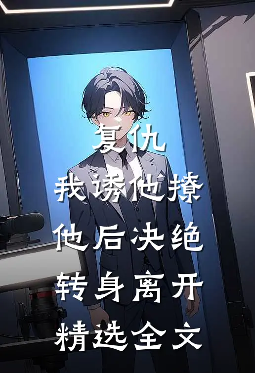 复仇：我诱他撩他后决绝转身离开精选全文