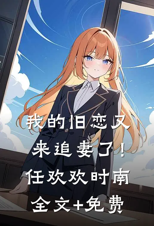 我的旧恋又来追妻了！任欢欢时南全文+免费