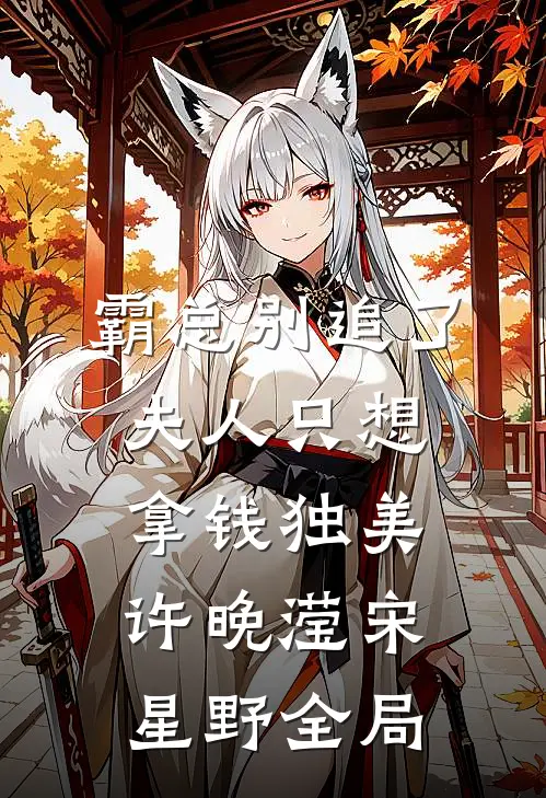 霸总别追了，夫人只想拿钱独美许晚滢宋星野全局