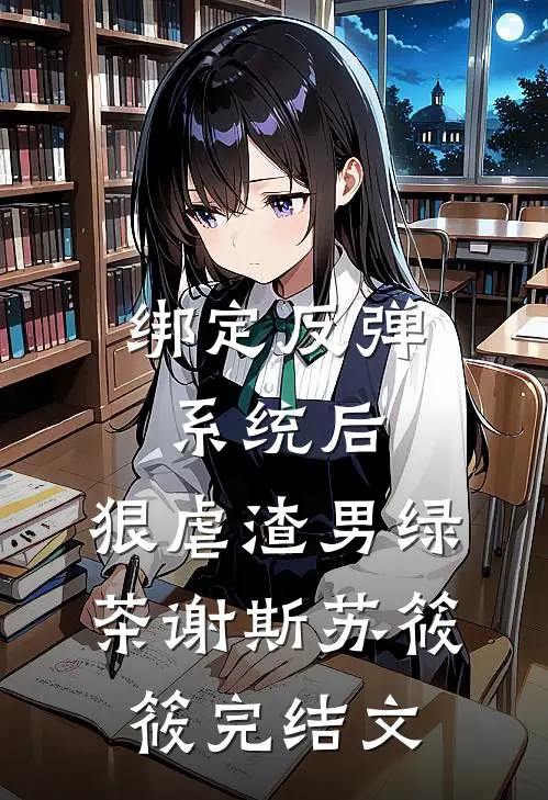 绑定反弹系统后，狠虐渣男绿茶谢斯苏筱筱完结文