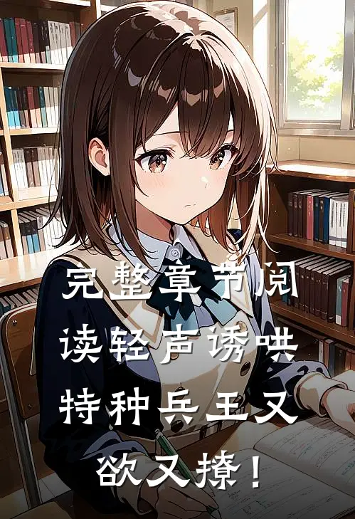 完整章节阅读轻声诱哄，特种兵王又欲又撩！