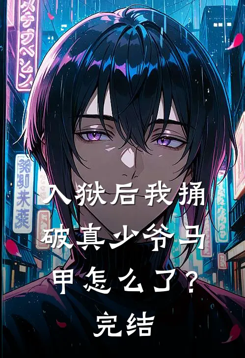入狱后我捅破真少爷马甲怎么了？完结