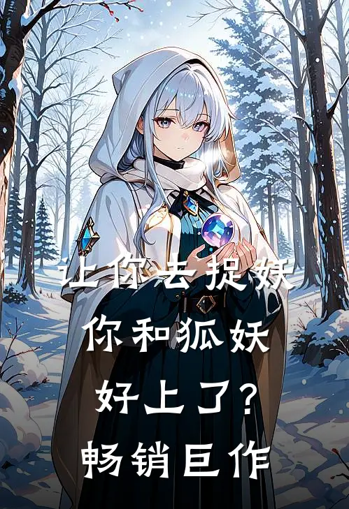 让你去捉妖,你和狐妖好上了?畅销巨作