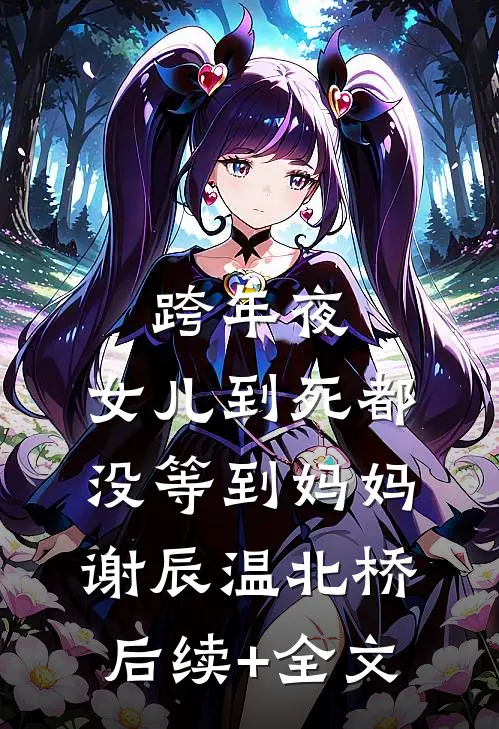 跨年夜，女儿到死都没等到妈妈谢辰温北桥后续+全文