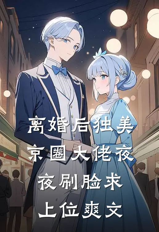 离婚后独美，京圈大佬夜夜刷脸求上位爽文