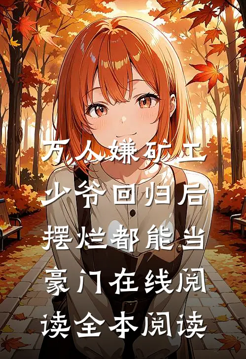 万人嫌矿工少爷回归后，摆烂都能当豪门在线阅读全本阅读