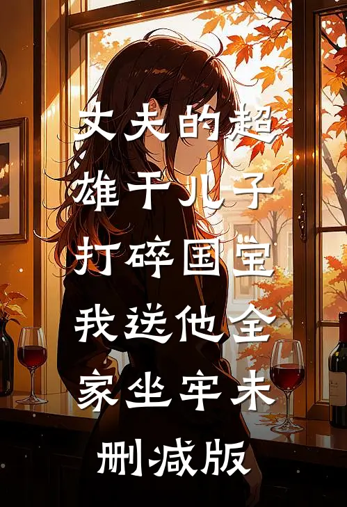 丈夫的超雄干儿子打碎国宝，我送他全家坐牢未删减版