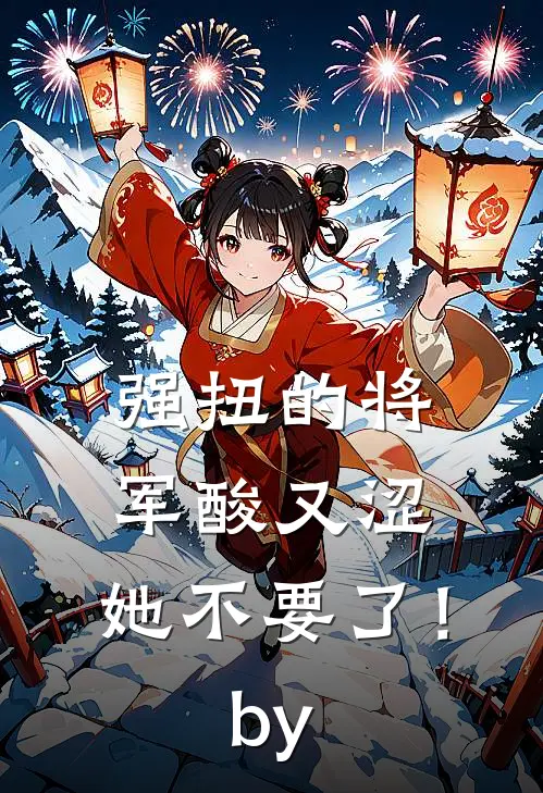 强扭的将军酸又涩，她不要了！by