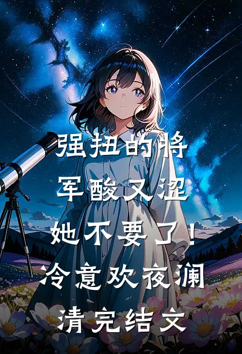 强扭的将军酸又涩，她不要了！冷意欢夜澜清完结文