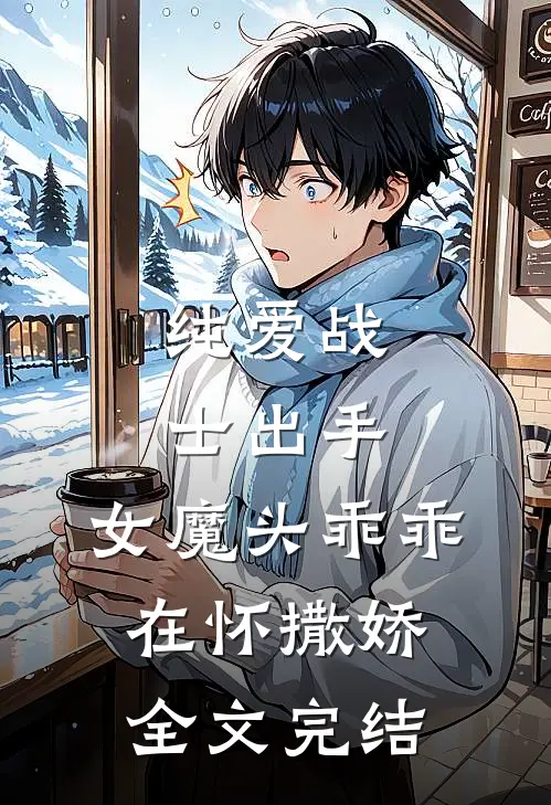 纯爱战士出手：女魔头乖乖在怀撒娇全文完结