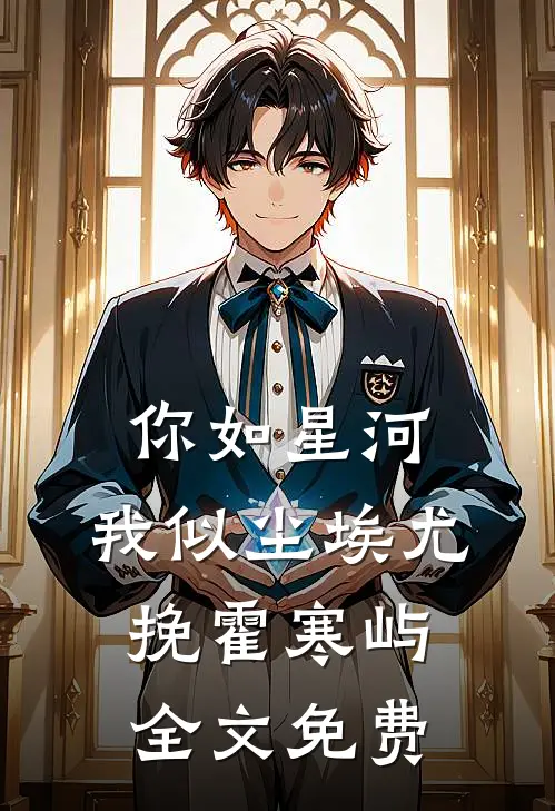 你如星河，我似尘埃尤挽霍寒屿全文免费