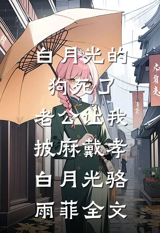 白月光的狗死了，老公让我披麻戴孝白月光骆雨菲全文