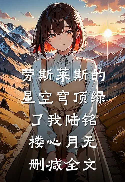 劳斯莱斯的星空穹顶绿了我陆铭楼心月无删减全文