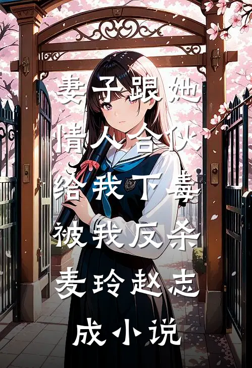妻子跟她情人合伙给我下毒，被我反杀麦玲赵志成小说