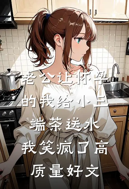 老公让怀孕的我给小三端茶送水，我笑疯了高质量好文