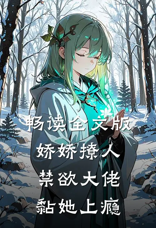 畅读全文版娇娇撩人，禁欲大佬黏她上瘾